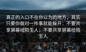 真正的入口不在你以为的地方，其实只要你做对一件事就能躲开：不要共享屏幕给陌生人；不要共享屏幕给陌生人