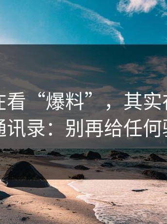 你以为在看“爆料”，其实在被悄悄读取通讯录：别再给任何验证码