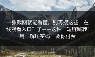 一张截图就能看懂，别再搜这些“在线观看入口”了——这种“短链跳转”用“解压密码”要你付费