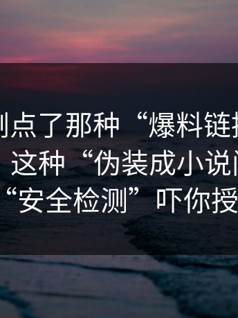 如果你刚点了那种“爆料链接”，先停一下：这种“伪装成小说阅读”用“安全检测”吓你授权