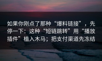 如果你刚点了那种“爆料链接”，先停一下：这种“短链跳转”用“播放插件”植入木马；把支付渠道先冻结