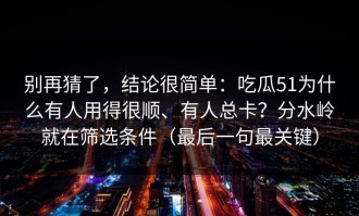 别再猜了，结论很简单：吃瓜51为什么有人用得很顺、有人总卡？分水岭就在筛选条件（最后一句最关键）