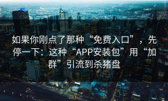 如果你刚点了那种“免费入口”，先停一下：这种“APP安装包”用“加群”引流到杀猪盘