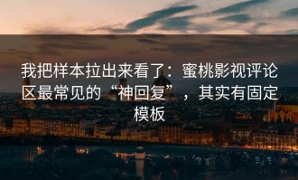 我把样本拉出来看了：蜜桃影视评论区最常见的“神回复”，其实有固定模板