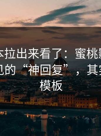 我把样本拉出来看了：蜜桃影视评论区最常见的“神回复”，其实有固定模板