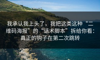 我承认我上头了，我把这类这种“二维码海报”的“话术脚本”拆给你看：真正的钩子在第二次跳转