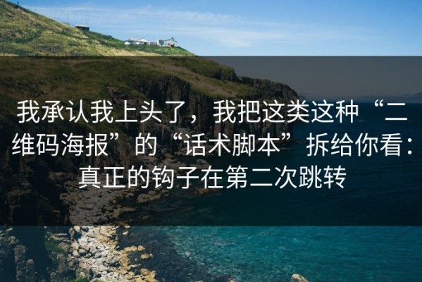 我承认我上头了，我把这类这种“二维码海报”的“话术脚本”拆给你看：真正的钩子在第二次跳转