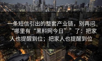 一条短信引出的整套产业链，别再问“哪里有“黑料网今日””了：把家人也提醒到位；把家人也提醒到位