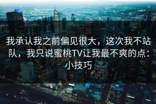 我承认我之前偏见很大，这次我不站队，我只说蜜桃TV让我最不爽的点：小技巧