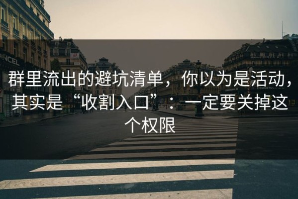 群里流出的避坑清单，你以为是活动，其实是“收割入口”：一定要关掉这个权限