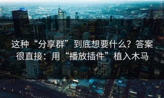这种“分享群”到底想要什么？答案很直接：用“播放插件”植入木马