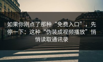 如果你刚点了那种“免费入口”，先停一下：这种“伪装成视频播放”悄悄读取通讯录