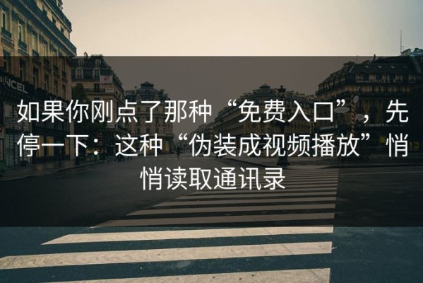 如果你刚点了那种“免费入口”，先停一下：这种“伪装成视频播放”悄悄读取通讯录