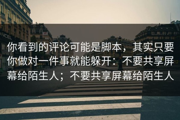 你看到的评论可能是脚本，其实只要你做对一件事就能躲开：不要共享屏幕给陌生人；不要共享屏幕给陌生人