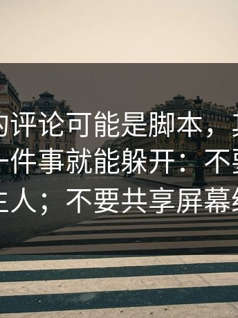 你看到的评论可能是脚本，其实只要你做对一件事就能躲开：不要共享屏幕给陌生人；不要共享屏幕给陌生人
