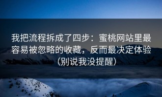 我把流程拆成了四步：蜜桃网站里最容易被忽略的收藏，反而最决定体验（别说我没提醒）