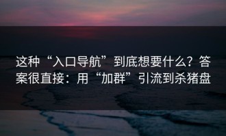 这种“入口导航”到底想要什么？答案很直接：用“加群”引流到杀猪盘