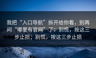 我把“入口导航”拆开给你看，别再问“哪里有官网”了：别慌，按这三步止损；别慌，按这三步止损
