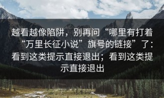 越看越像陷阱，别再问“哪里有打着“万里长征小说”旗号的链接”了：看到这类提示直接退出；看到这类提示直接退出