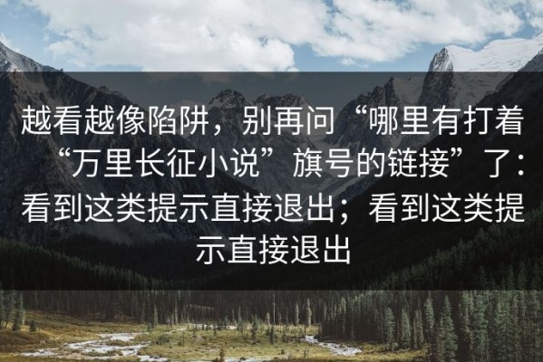 越看越像陷阱，别再问“哪里有打着“万里长征小说”旗号的链接”了：看到这类提示直接退出；看到这类提示直接退出
