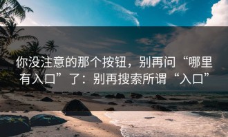 你没注意的那个按钮，别再问“哪里有入口”了：别再搜索所谓“入口”