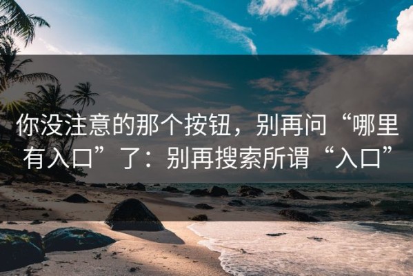 你没注意的那个按钮，别再问“哪里有入口”了：别再搜索所谓“入口”