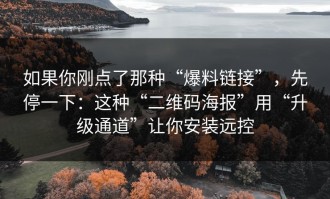如果你刚点了那种“爆料链接”，先停一下：这种“二维码海报”用“升级通道”让你安装远控