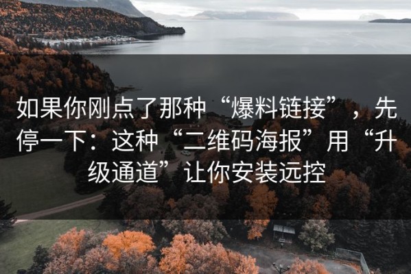 如果你刚点了那种“爆料链接”，先停一下：这种“二维码海报”用“升级通道”让你安装远控