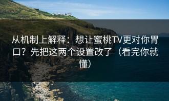 从机制上解释：想让蜜桃TV更对你胃口？先把这两个设置改了（看完你就懂）