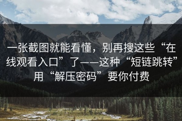 一张截图就能看懂，别再搜这些“在线观看入口”了——这种“短链跳转”用“解压密码”要你付费