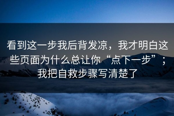 看到这一步我后背发凉，我才明白这些页面为什么总让你“点下一步”；我把自救步骤写清楚了