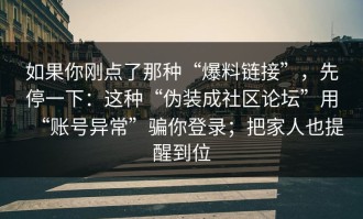如果你刚点了那种“爆料链接”，先停一下：这种“伪装成社区论坛”用“账号异常”骗你登录；把家人也提醒到位