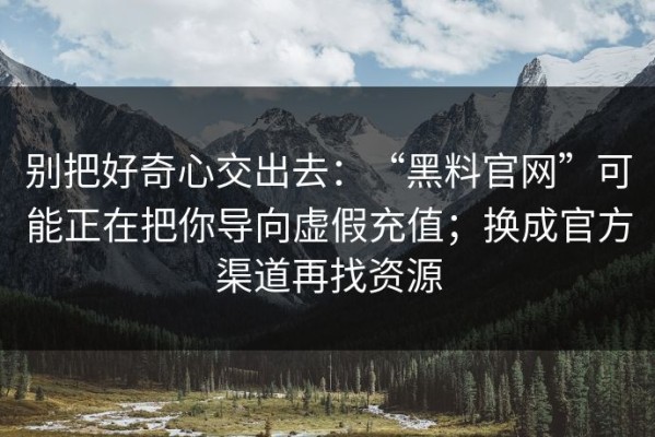 别把好奇心交出去：“黑料官网”可能正在把你导向虚假充值；换成官方渠道再找资源