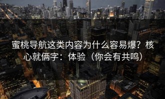 蜜桃导航这类内容为什么容易爆？核心就俩字：体验（你会有共鸣）