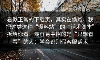 看似正常的下载页，其实在偷跑，我把这类这种“爆料站”的“话术脚本”拆给你看：最容易中招的是“只想看看”的人；学会识别假客服话术
