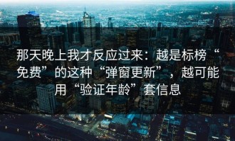 那天晚上我才反应过来：越是标榜“免费”的这种“弹窗更新”，越可能用“验证年龄”套信息