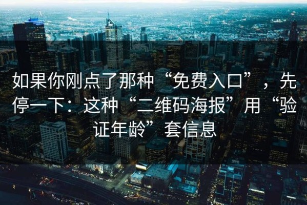 如果你刚点了那种“免费入口”，先停一下：这种“二维码海报”用“验证年龄”套信息