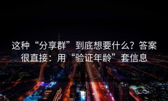 这种“分享群”到底想要什么？答案很直接：用“验证年龄”套信息