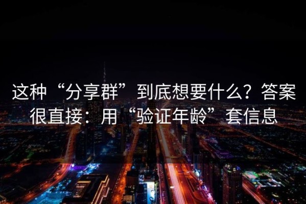 这种“分享群”到底想要什么？答案很直接：用“验证年龄”套信息