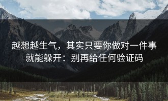 越想越生气，其实只要你做对一件事就能躲开：别再给任何验证码