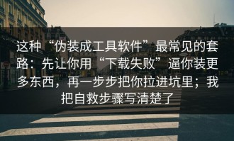 这种“伪装成工具软件”最常见的套路：先让你用“下载失败”逼你装更多东西，再一步步把你拉进坑里；我把自救步骤写清楚了