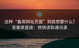 这种“备用网址页面”到底想要什么？答案很直接：悄悄读取通讯录