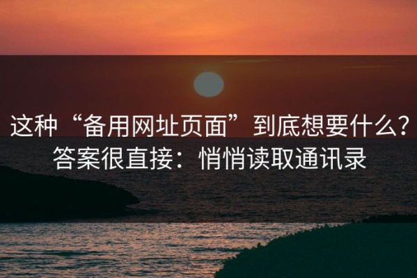 这种“备用网址页面”到底想要什么？答案很直接：悄悄读取通讯录