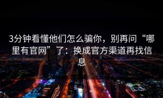 3分钟看懂他们怎么骗你，别再问“哪里有官网”了：换成官方渠道再找信息