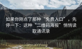 如果你刚点了那种“免费入口”，先停一下：这种“二维码海报”悄悄读取通讯录