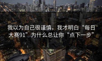 我以为自己很谨慎，我才明白“每日大赛91”为什么总让你“点下一步”
