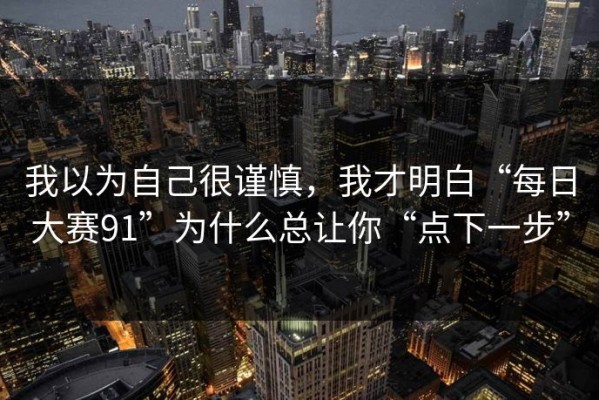 我以为自己很谨慎，我才明白“每日大赛91”为什么总让你“点下一步”
