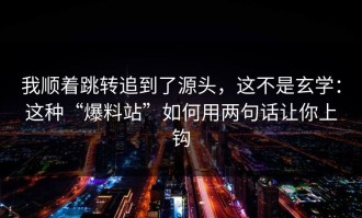我顺着跳转追到了源头，这不是玄学：这种“爆料站”如何用两句话让你上钩