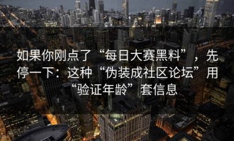 如果你刚点了“每日大赛黑料”，先停一下：这种“伪装成社区论坛”用“验证年龄”套信息