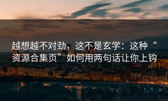 越想越不对劲，这不是玄学：这种“资源合集页”如何用两句话让你上钩